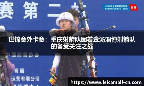 世锦赛外卡赛：重庆射箭队固若金汤淄博射箭队的备受关注之战