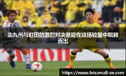 北九州与町田的激烈对决谁能在这场较量中脱颖而出